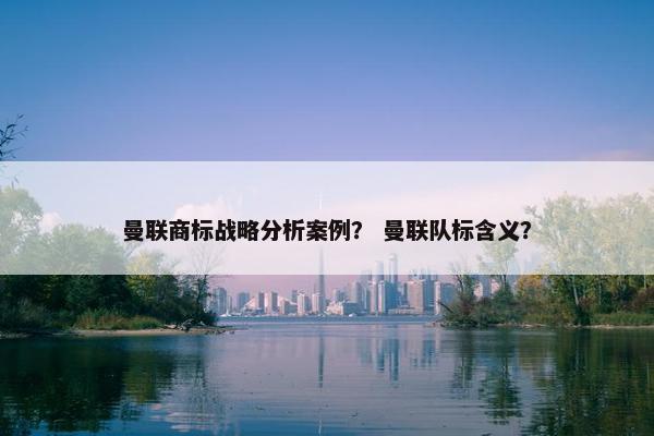 曼联商标战略分析案例？ 曼联队标含义？