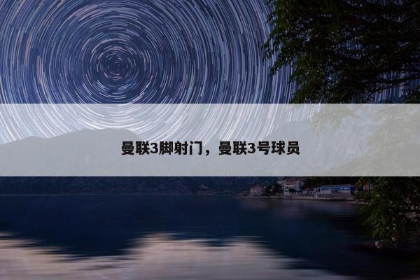 曼联3脚射门,曼联3号球员 曼联3脚射门,曼联3号球员