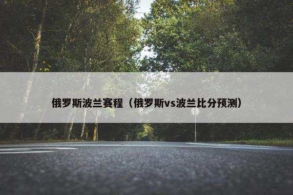 俄罗斯波兰赛程（俄罗斯vs波兰比分预测）