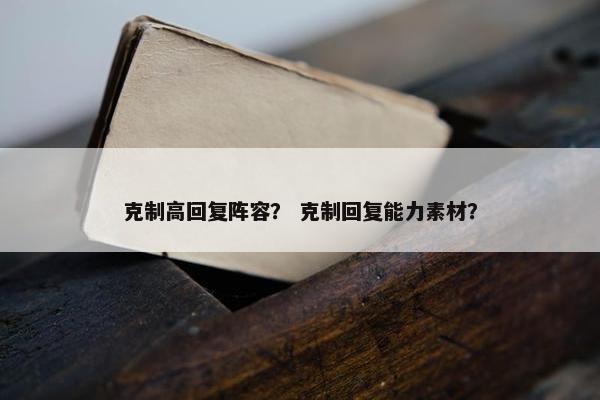 克制高回复阵容？ 克制回复能力素材？