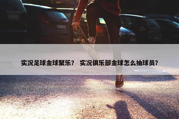 实况足球金球聚乐？ 实况俱乐部金球怎么抽球员？