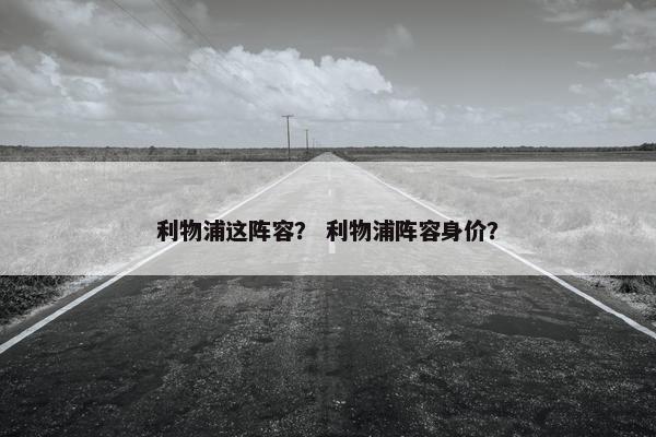 利物浦这阵容？ 利物浦阵容身价？