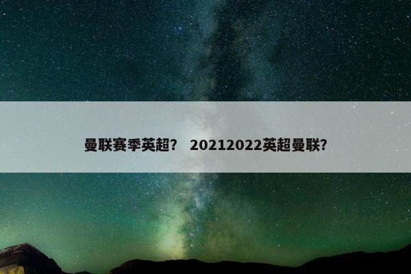 曼联赛季英超？ 20212022英超曼联？