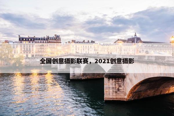 全国创意摄影联赛，2021创意摄影