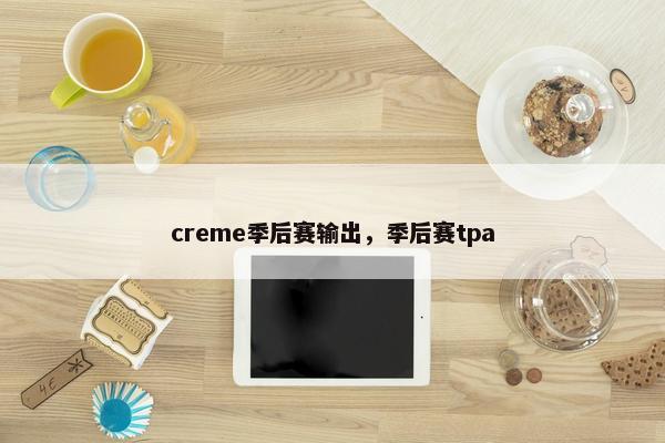 creme季后赛输出，季后赛tpa