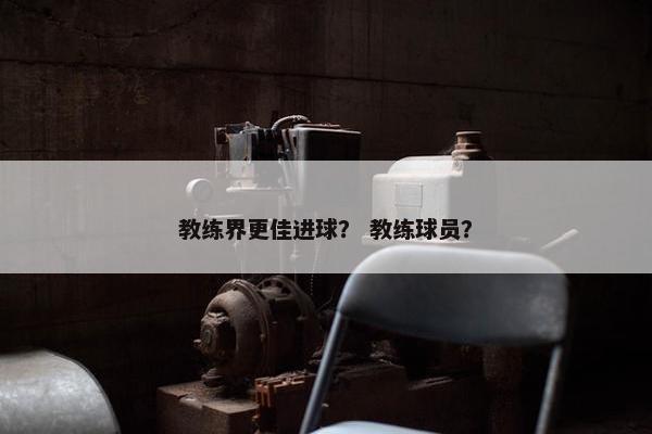 教练界更佳进球？ 教练球员？