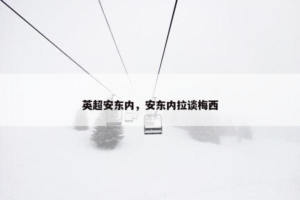 英超安东内,安东内拉谈梅西 英超安东内,安东内拉谈梅西