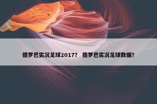 德罗巴实况足球2017？ 德罗巴实况足球数据？