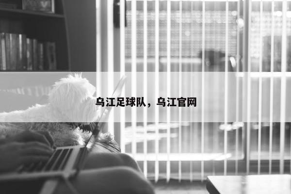 乌江足球队，乌江官网
