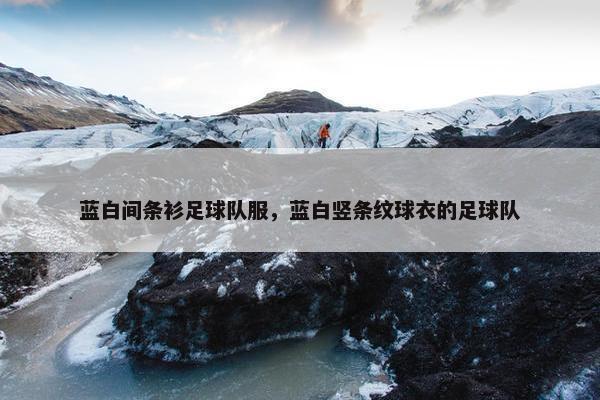 蓝白间条衫足球队服，蓝白竖条纹球衣的足球队