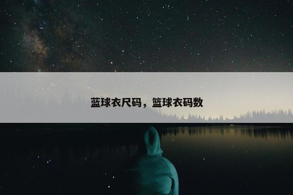 蓝球衣尺码，篮球衣码数