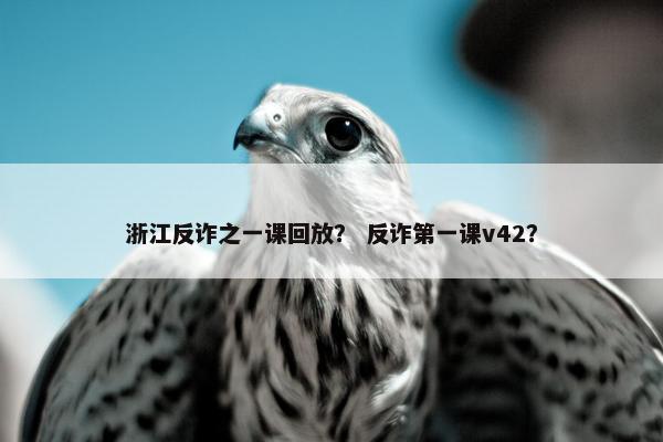 浙江反诈之一课回放？ 反诈第一课v42？