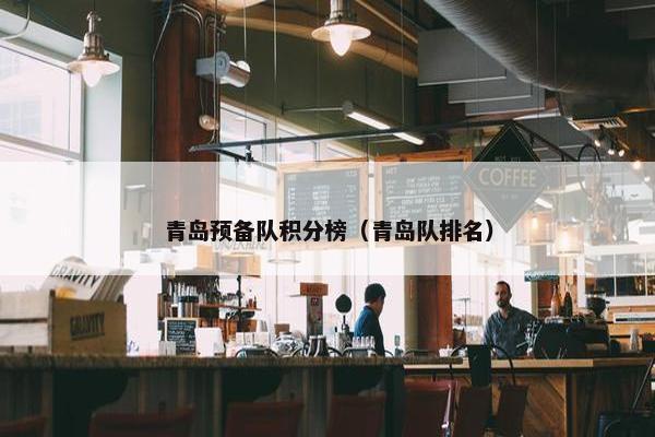 青岛预备队积分榜（青岛队排名）