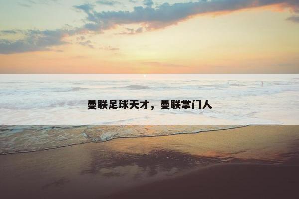 曼联足球天才，曼联掌门人