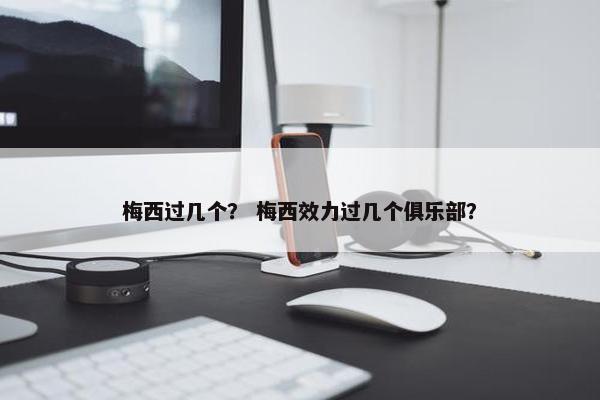 梅西过几个？ 梅西效力过几个俱乐部？