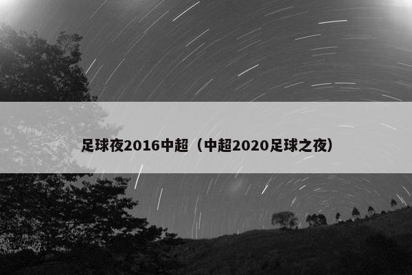 足球夜2016中超（中超2020足球之夜）