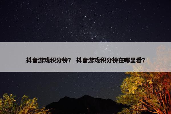 抖音游戏积分榜？ 抖音游戏积分榜在哪里看？