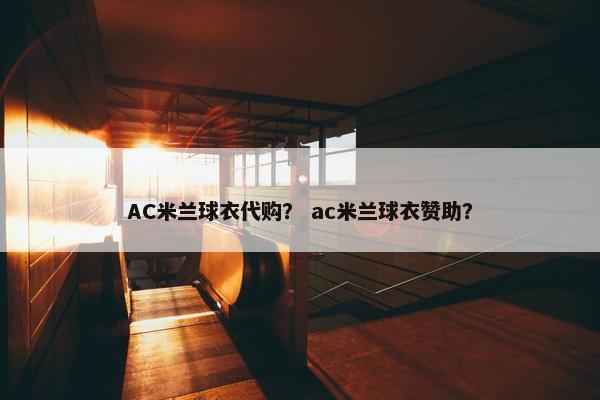 AC米兰球衣代购？ ac米兰球衣赞助？