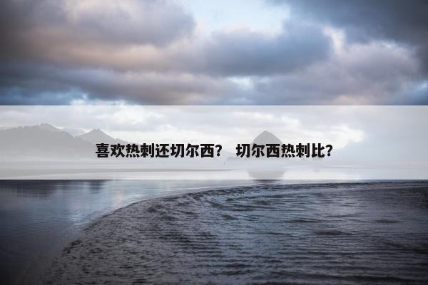 喜欢热刺还切尔西？ 切尔西热刺比？
