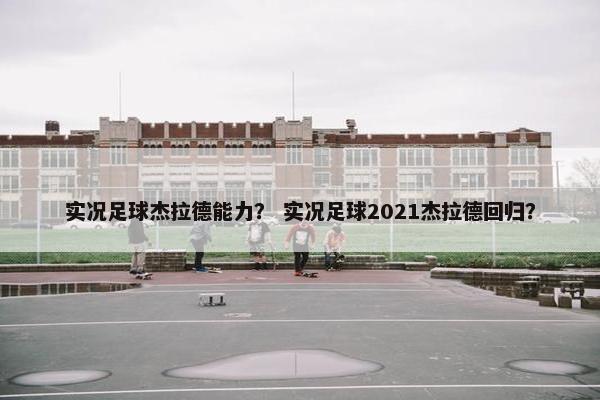 实况足球杰拉德能力？ 实况足球2021杰拉德回归？