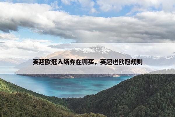 英超欧冠入场券在哪买，英超进欧冠规则