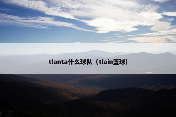 tlanta什么球队（tlain篮球）