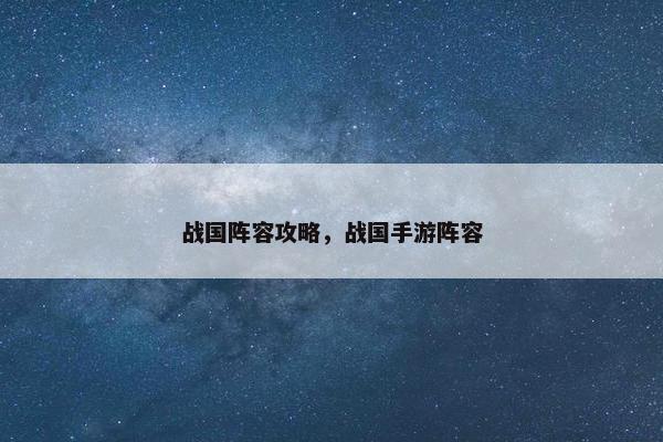 战国阵容攻略，战国手游阵容