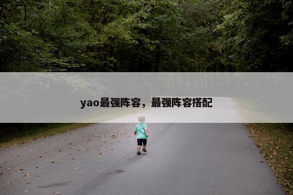 yao最强阵容,最强阵容搭配 yao最强阵容,最强阵容搭配