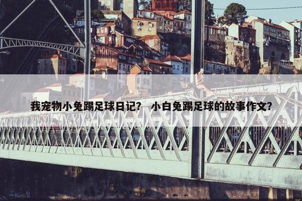 我宠物小兔踢足球日记？ 小白兔踢足球的故事作文？