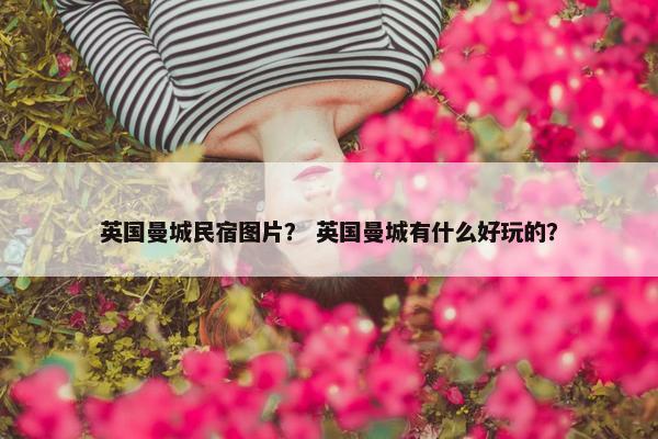 英国曼城民宿图片？ 英国曼城有什么好玩的？