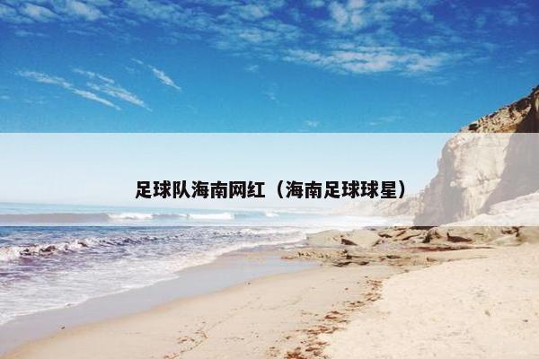 足球队海南网红（海南足球球星）