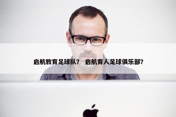 启航教育足球队？ 启航育人足球俱乐部？