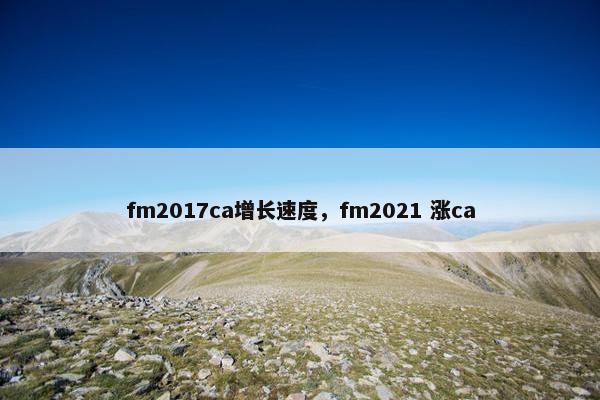 fm2017ca增长速度，fm2021 涨ca