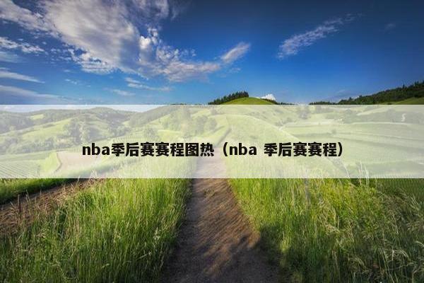 nba季后赛赛程图热（nba 季后赛赛程）