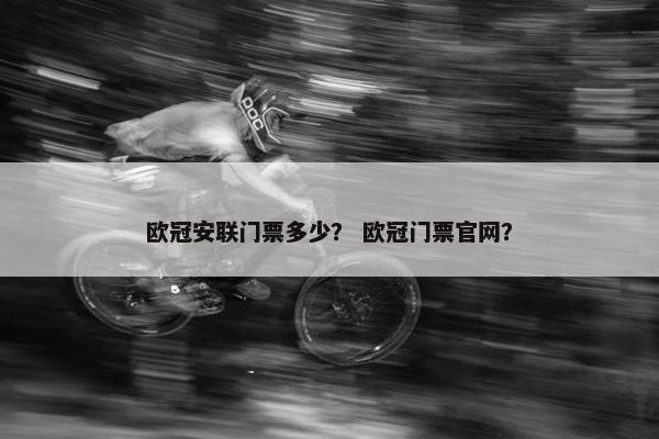 欧冠安联门票多少？ 欧冠门票官网？