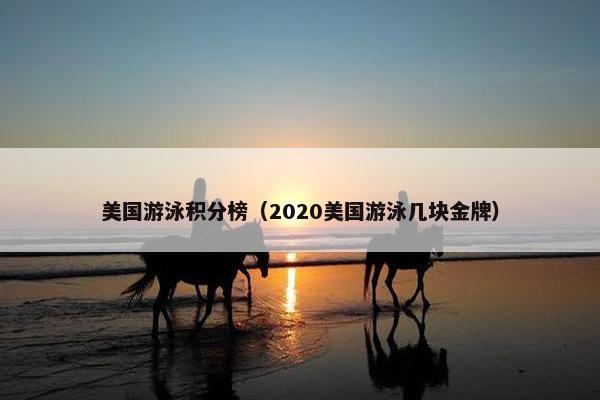 美国游泳积分榜（2020美国游泳几块金牌）