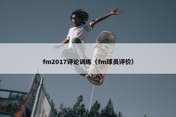 fm2017评论训练（fm球员评价）