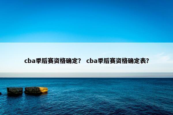 cba季后赛资格确定？ cba季后赛资格确定表？