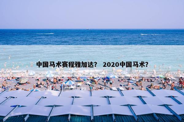 中国马术赛程雅加达？ 2020中国马术？