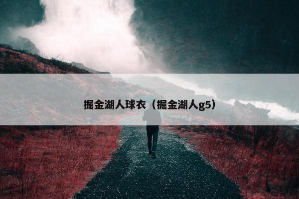 掘金湖人球衣（掘金湖人g5）