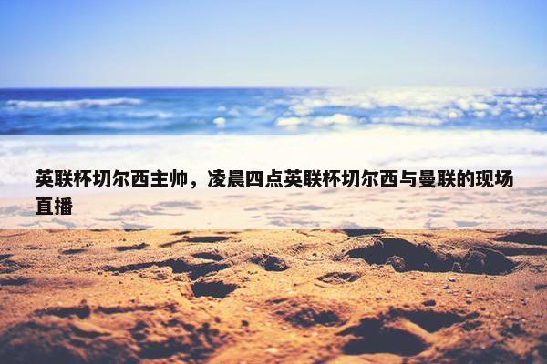 英联杯切尔西主帅，凌晨四点英联杯切尔西与曼联的现场直播