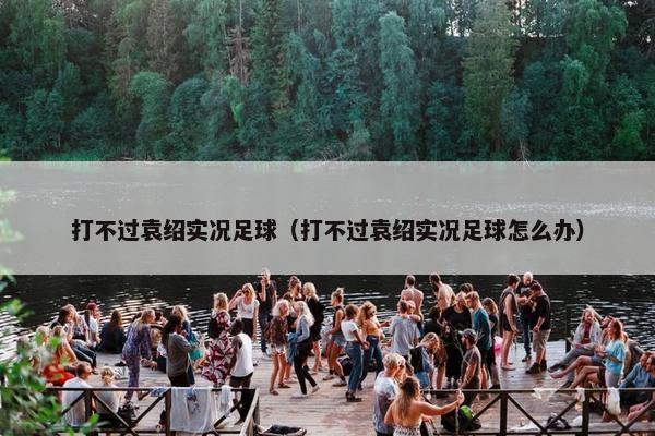 打不过袁绍实况足球（打不过袁绍实况足球怎么办）