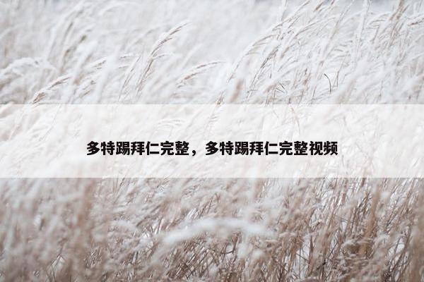 多特踢拜仁完整,多特踢拜仁完整视频 多特踢拜仁完整,多特踢拜仁完整视频