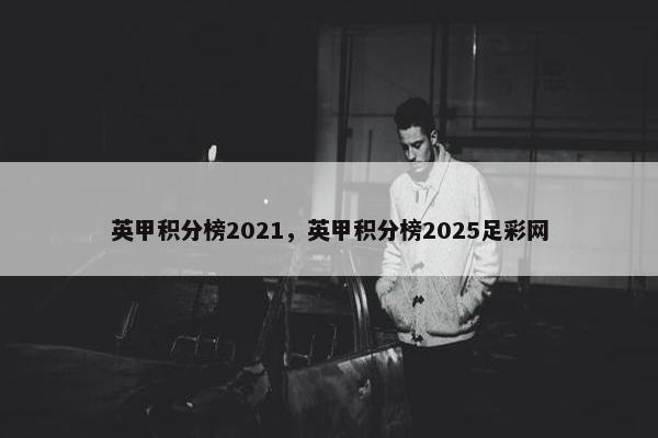 英甲积分榜2021，英甲积分榜2025足彩网